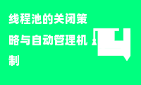 线程池的关闭策略与自动管理机制