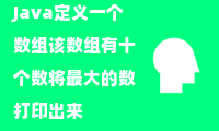 Java定义一个数组该数组有十个数将最大的数打印出来