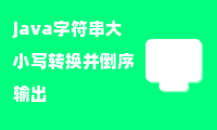 java字符串大小写转换并倒序输出