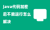 java代码加密后不能运行怎么解决