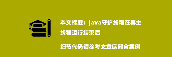 java守护线程在其主线程运行结束后