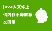 java大文件上传内存不释放怎么回事