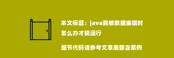 java脱敏数据编辑时怎么办才能运行