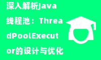 深入解析Java线程池：ThreadPoolExecutor的设计与优化